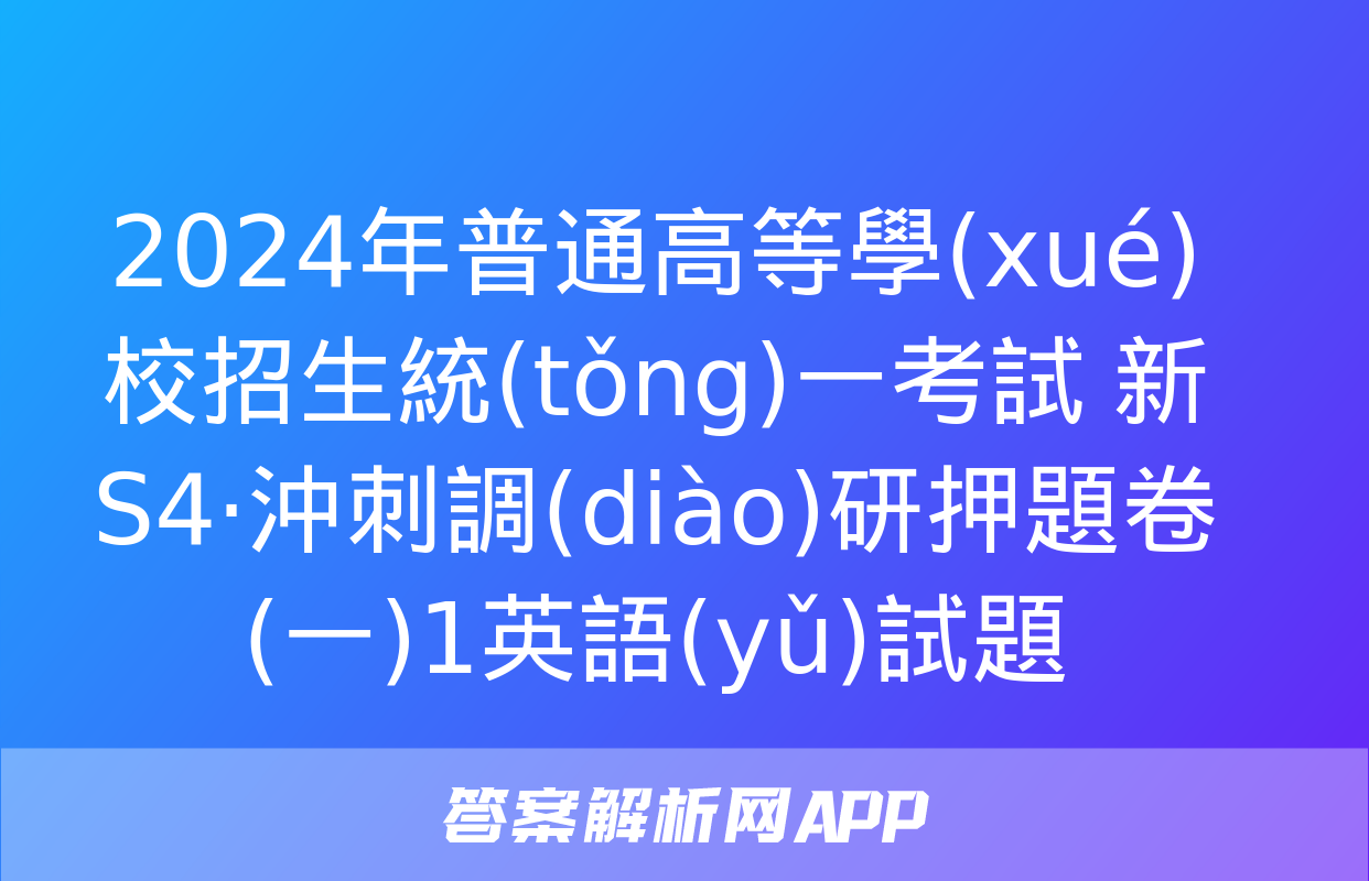 2024年普通高等學(xué)校招生統(tǒng)一考試 新S4·沖刺調(diào)研押題卷(一)1英語(yǔ)試題