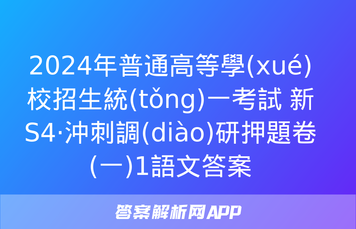 2024年普通高等學(xué)校招生統(tǒng)一考試 新S4·沖刺調(diào)研押題卷(一)1語文答案