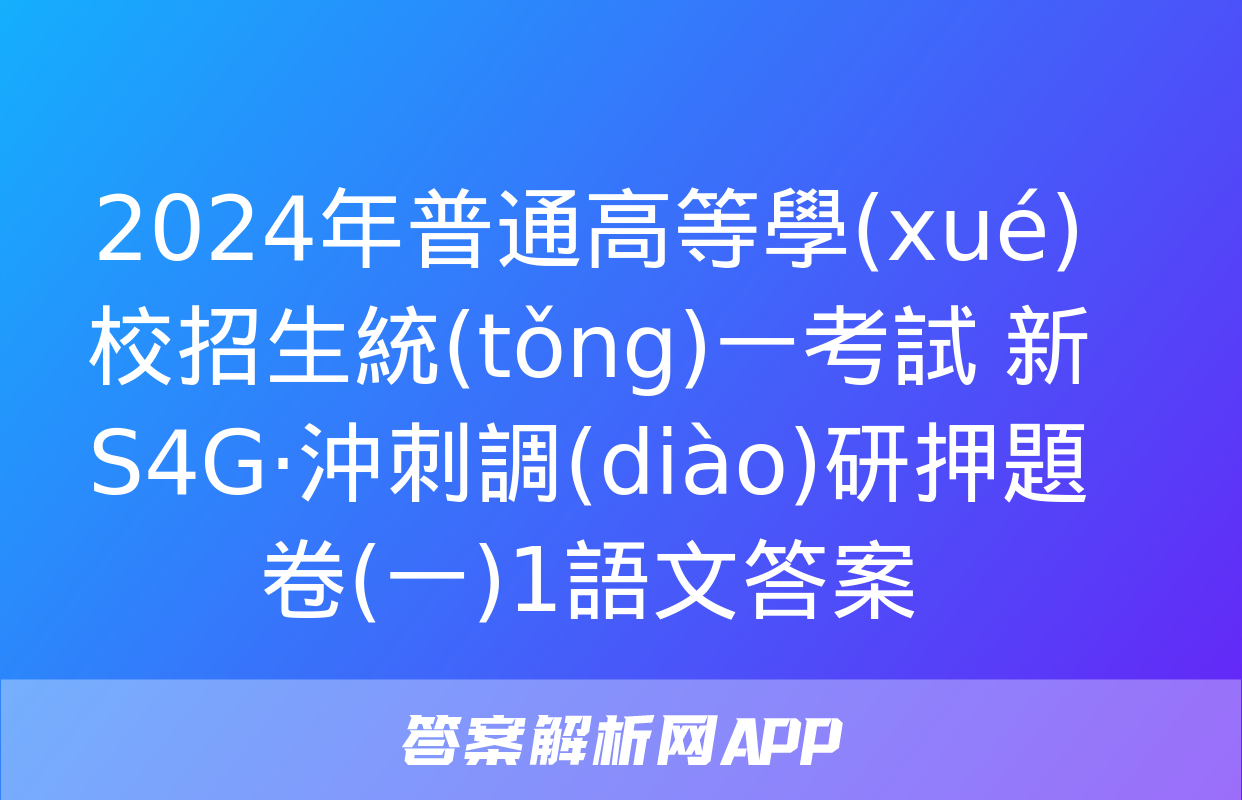 2024年普通高等學(xué)校招生統(tǒng)一考試 新S4G·沖刺調(diào)研押題卷(一)1語文答案