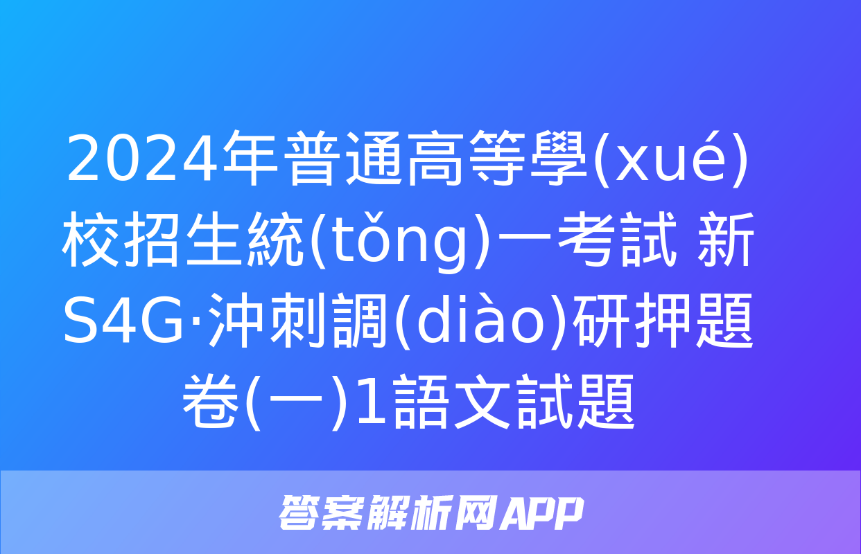 2024年普通高等學(xué)校招生統(tǒng)一考試 新S4G·沖刺調(diào)研押題卷(一)1語文試題