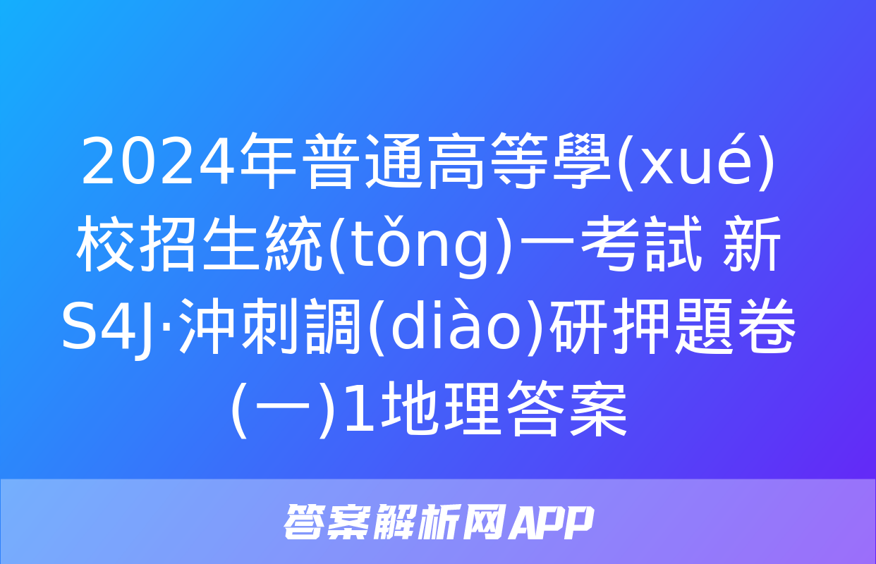 2024年普通高等學(xué)校招生統(tǒng)一考試 新S4J·沖刺調(diào)研押題卷(一)1地理答案