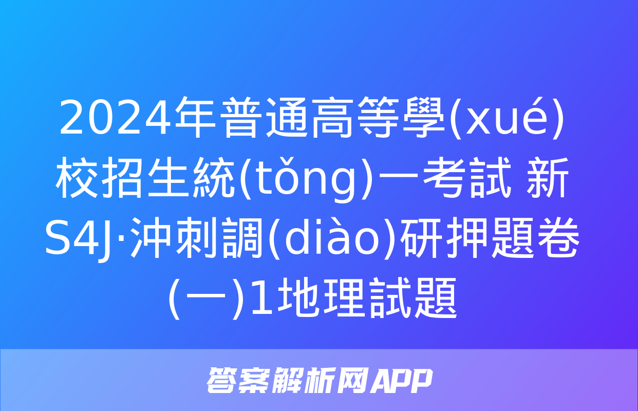 2024年普通高等學(xué)校招生統(tǒng)一考試 新S4J·沖刺調(diào)研押題卷(一)1地理試題