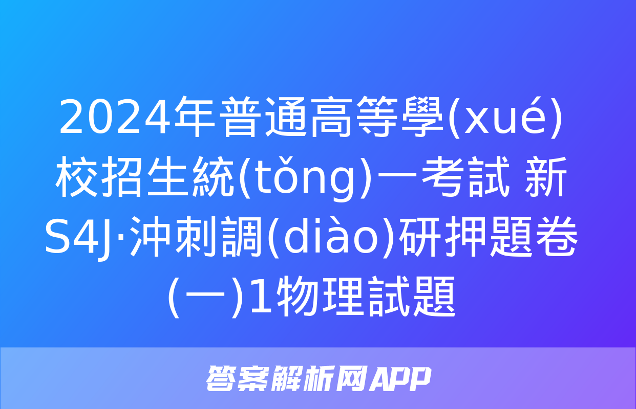 2024年普通高等學(xué)校招生統(tǒng)一考試 新S4J·沖刺調(diào)研押題卷(一)1物理試題