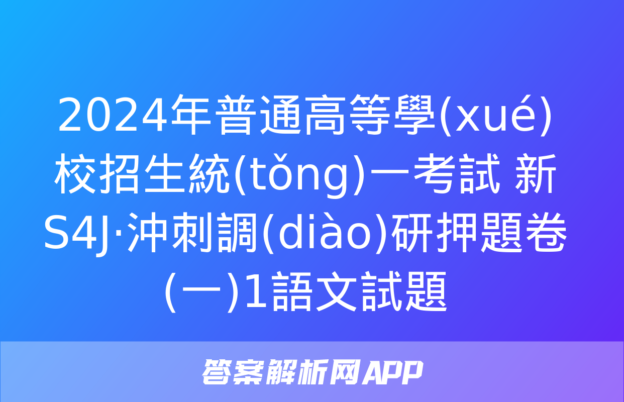 2024年普通高等學(xué)校招生統(tǒng)一考試 新S4J·沖刺調(diào)研押題卷(一)1語文試題