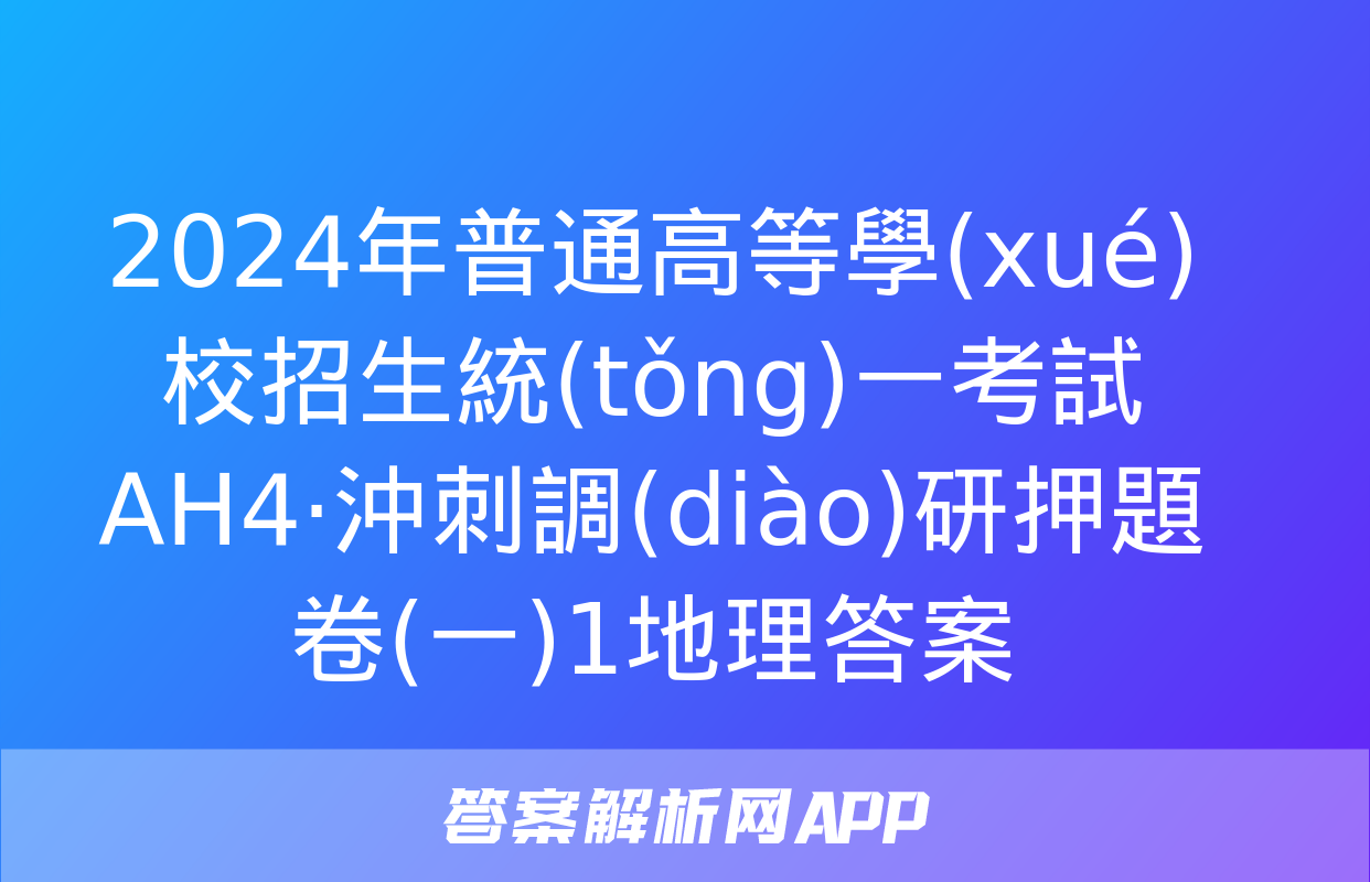 2024年普通高等學(xué)校招生統(tǒng)一考試 AH4·沖刺調(diào)研押題卷(一)1地理答案