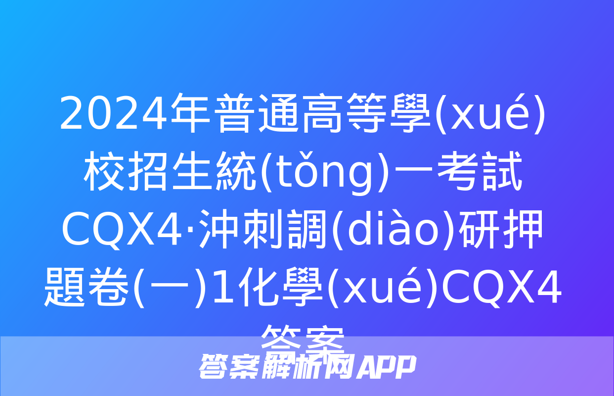 2024年普通高等學(xué)校招生統(tǒng)一考試 CQX4·沖刺調(diào)研押題卷(一)1化學(xué)CQX4答案