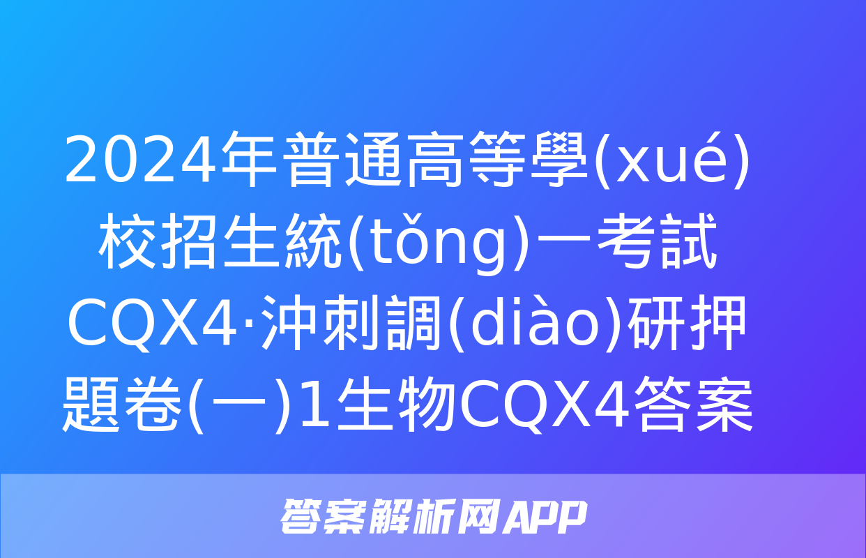 2024年普通高等學(xué)校招生統(tǒng)一考試 CQX4·沖刺調(diào)研押題卷(一)1生物CQX4答案