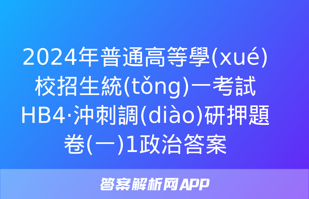 2024年普通高等學(xué)校招生統(tǒng)一考試 HB4·沖刺調(diào)研押題卷(一)1政治答案