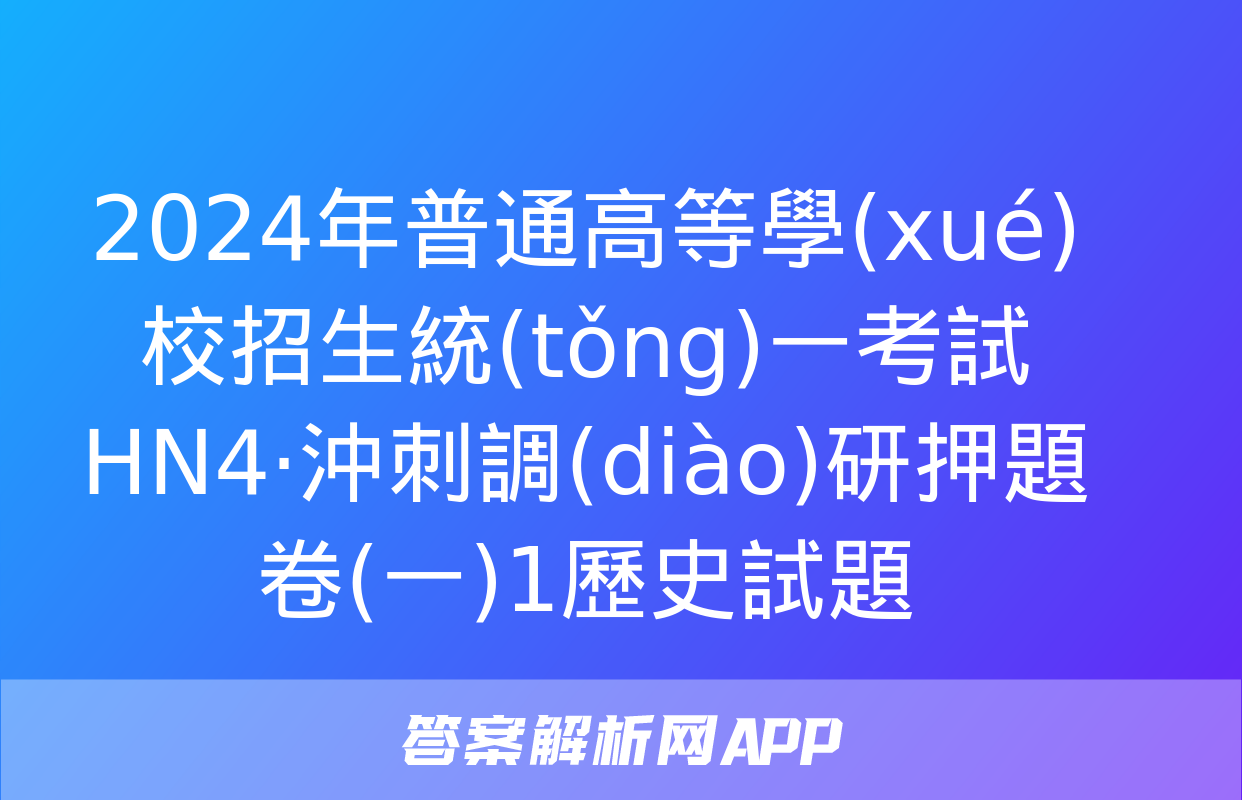 2024年普通高等學(xué)校招生統(tǒng)一考試 HN4·沖刺調(diào)研押題卷(一)1歷史試題