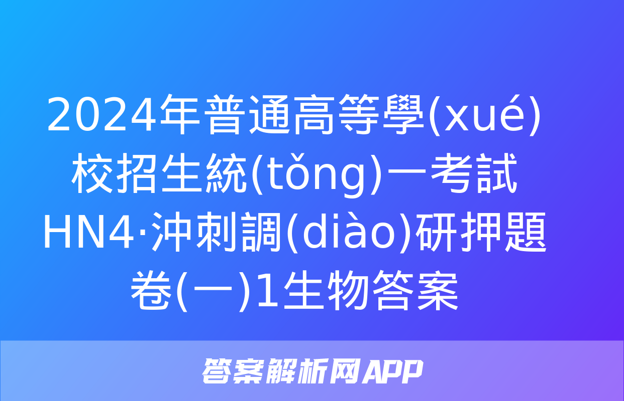 2024年普通高等學(xué)校招生統(tǒng)一考試 HN4·沖刺調(diào)研押題卷(一)1生物答案