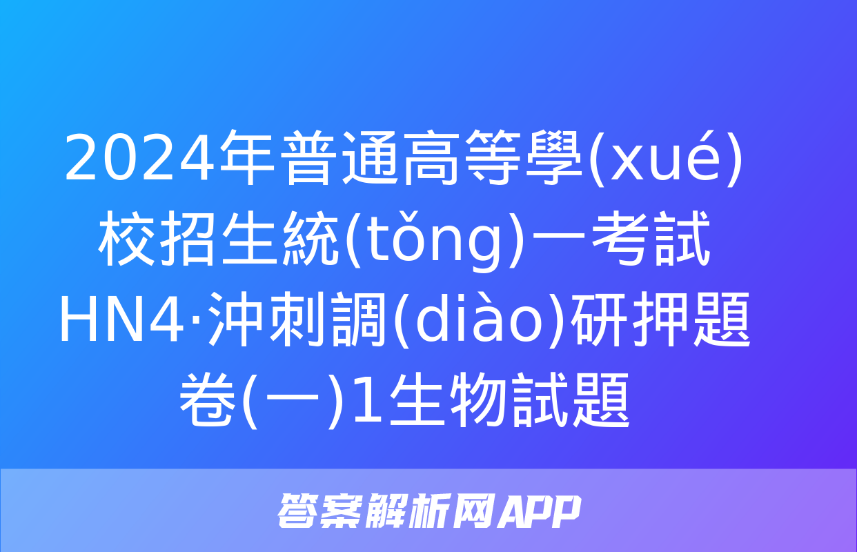 2024年普通高等學(xué)校招生統(tǒng)一考試 HN4·沖刺調(diào)研押題卷(一)1生物試題