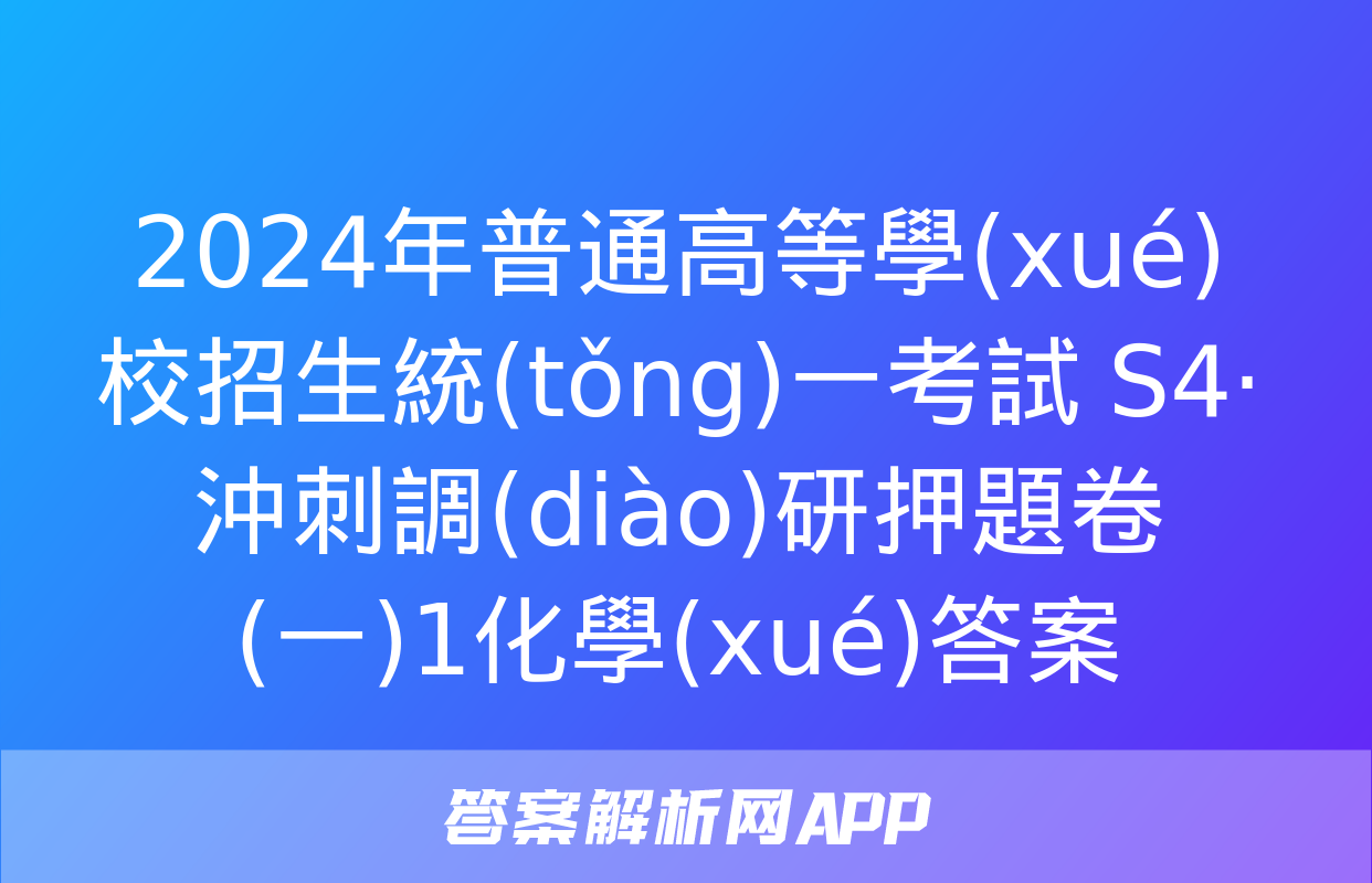 2024年普通高等學(xué)校招生統(tǒng)一考試 S4·沖刺調(diào)研押題卷(一)1化學(xué)答案