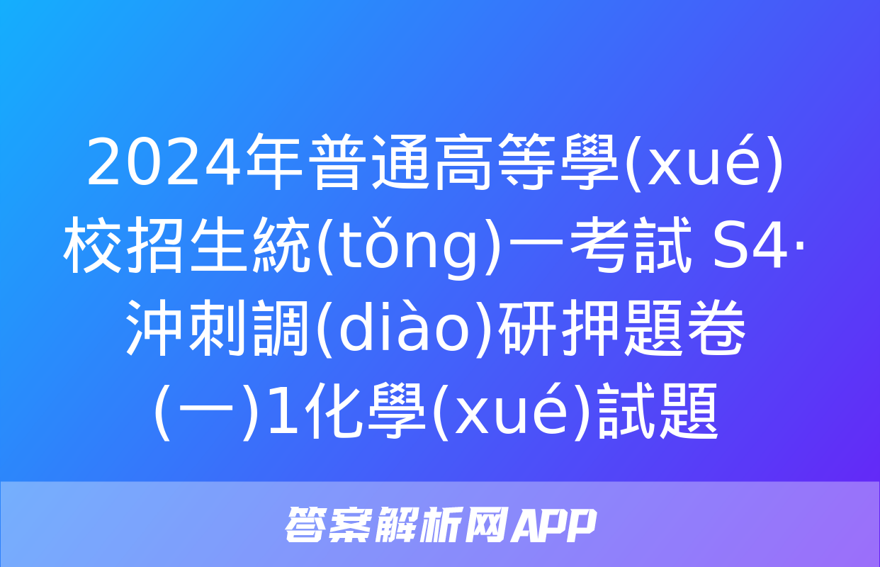 2024年普通高等學(xué)校招生統(tǒng)一考試 S4·沖刺調(diào)研押題卷(一)1化學(xué)試題