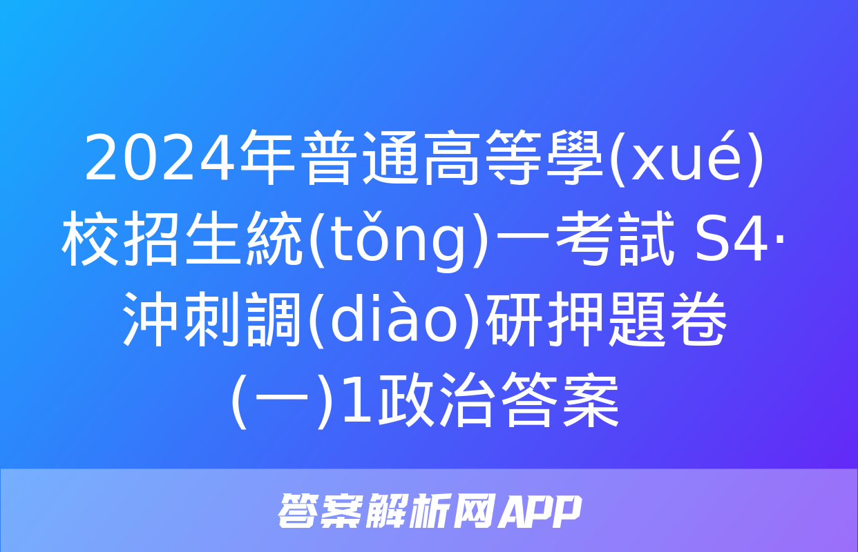 2024年普通高等學(xué)校招生統(tǒng)一考試 S4·沖刺調(diào)研押題卷(一)1政治答案