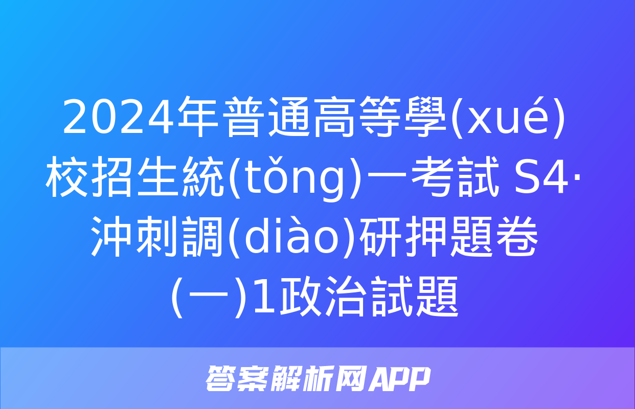 2024年普通高等學(xué)校招生統(tǒng)一考試 S4·沖刺調(diào)研押題卷(一)1政治試題