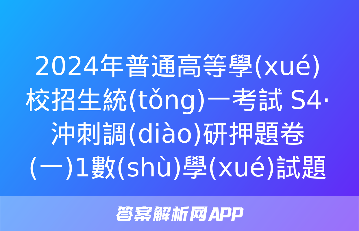 2024年普通高等學(xué)校招生統(tǒng)一考試 S4·沖刺調(diào)研押題卷(一)1數(shù)學(xué)試題