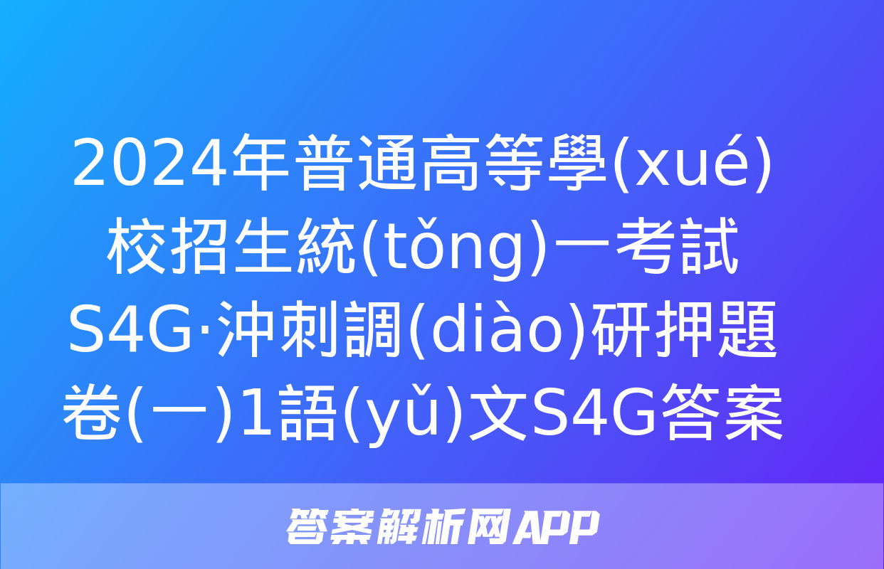 2024年普通高等學(xué)校招生統(tǒng)一考試 S4G·沖刺調(diào)研押題卷(一)1語(yǔ)文S4G答案