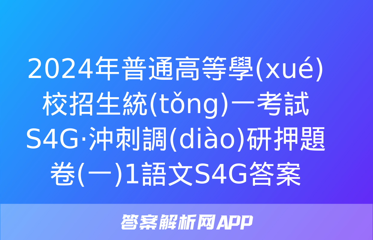 2024年普通高等學(xué)校招生統(tǒng)一考試 S4G·沖刺調(diào)研押題卷(一)1語文S4G答案