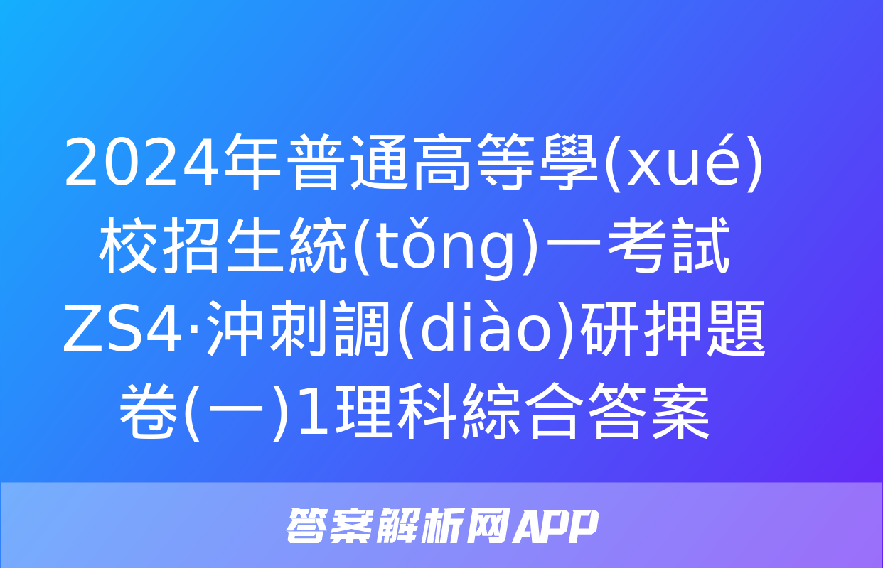 2024年普通高等學(xué)校招生統(tǒng)一考試 ZS4·沖刺調(diào)研押題卷(一)1理科綜合答案