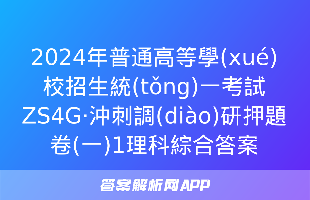 2024年普通高等學(xué)校招生統(tǒng)一考試 ZS4G·沖刺調(diào)研押題卷(一)1理科綜合答案