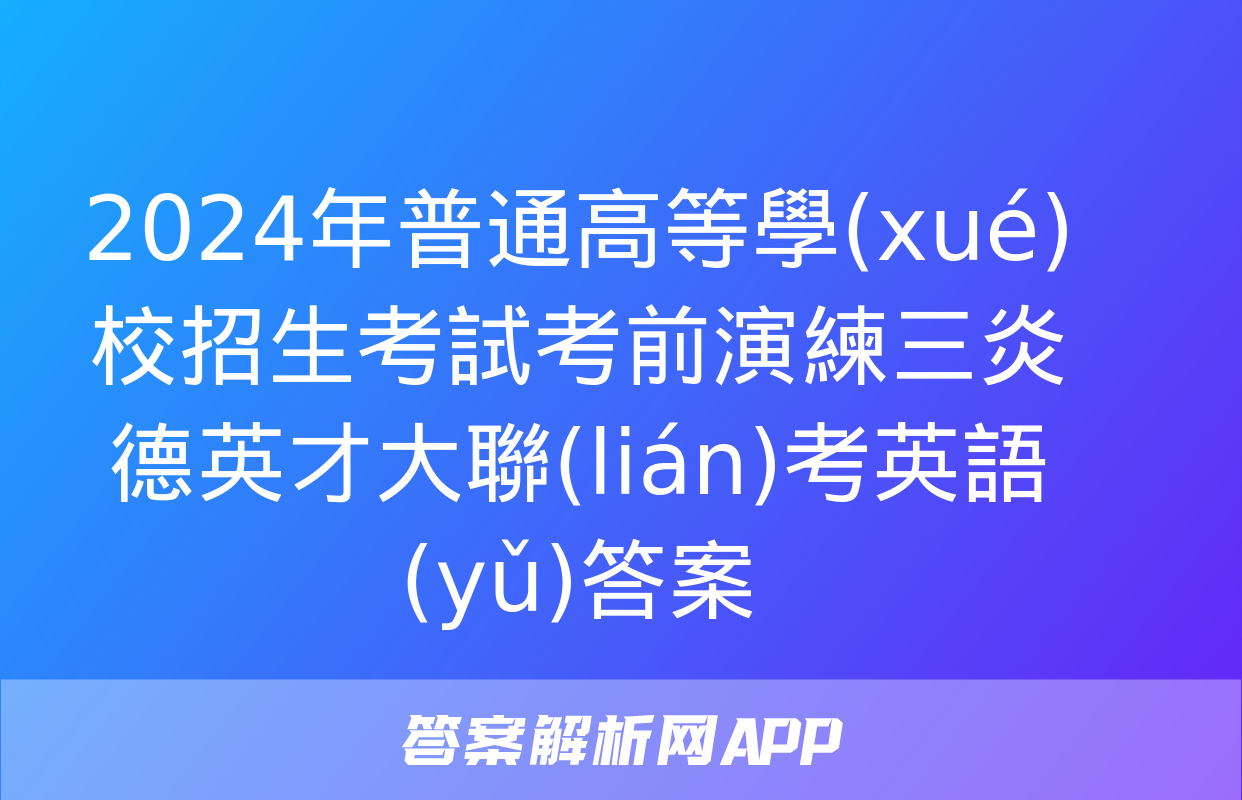 2024年普通高等學(xué)校招生考試考前演練三炎德英才大聯(lián)考英語(yǔ)答案