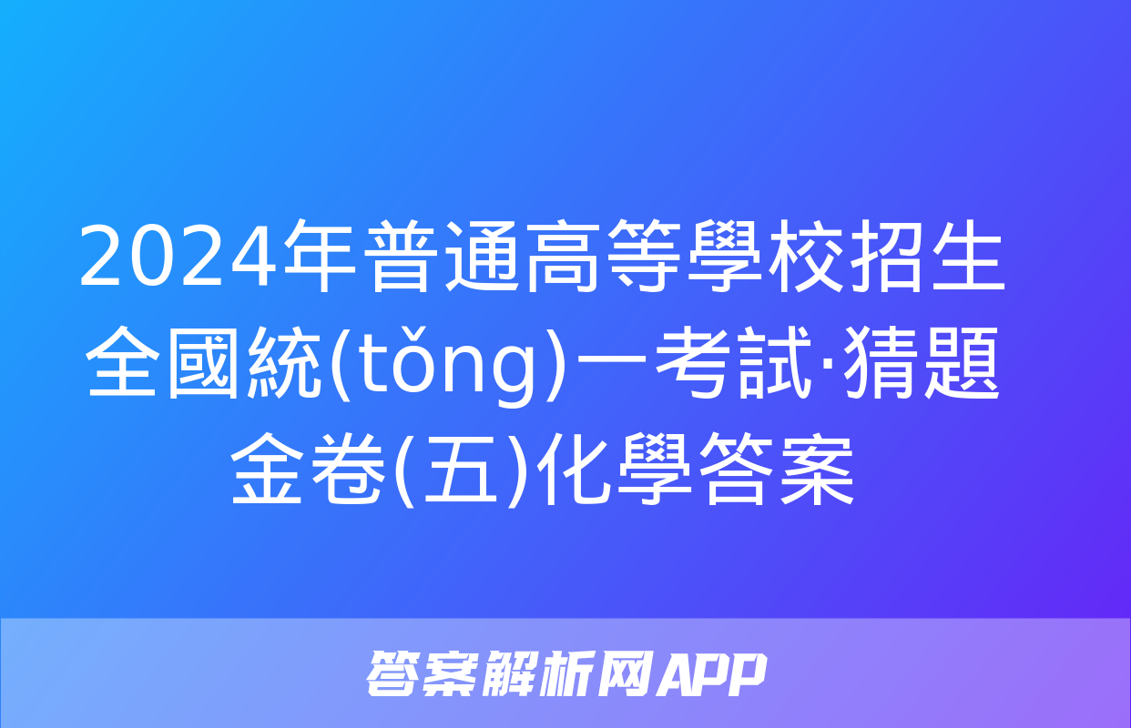 2024年普通高等學校招生全國統(tǒng)一考試·猜題金卷(五)化學答案