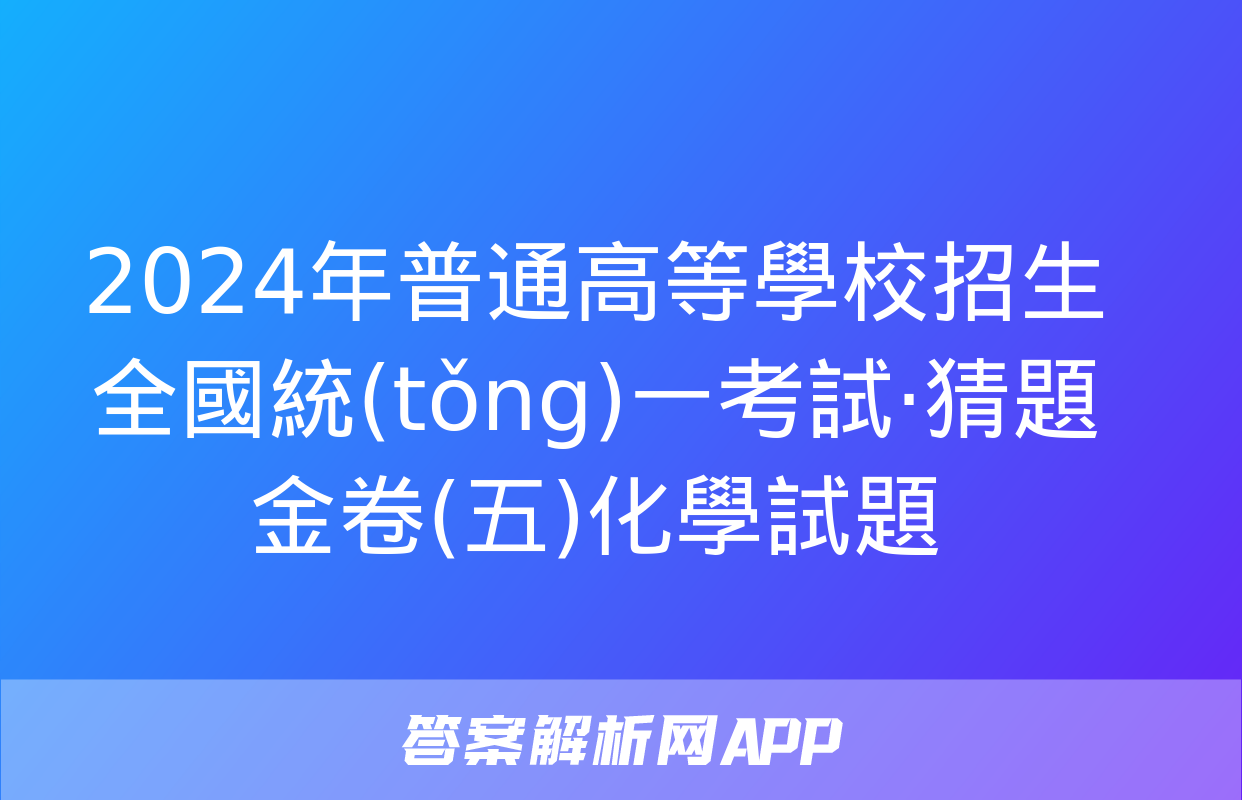 2024年普通高等學校招生全國統(tǒng)一考試·猜題金卷(五)化學試題