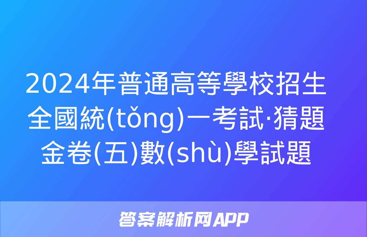 2024年普通高等學校招生全國統(tǒng)一考試·猜題金卷(五)數(shù)學試題