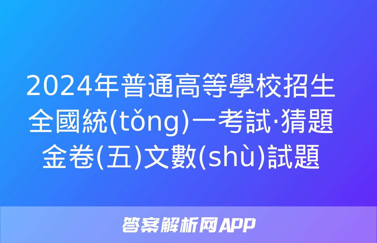 2024年普通高等學校招生全國統(tǒng)一考試·猜題金卷(五)文數(shù)試題