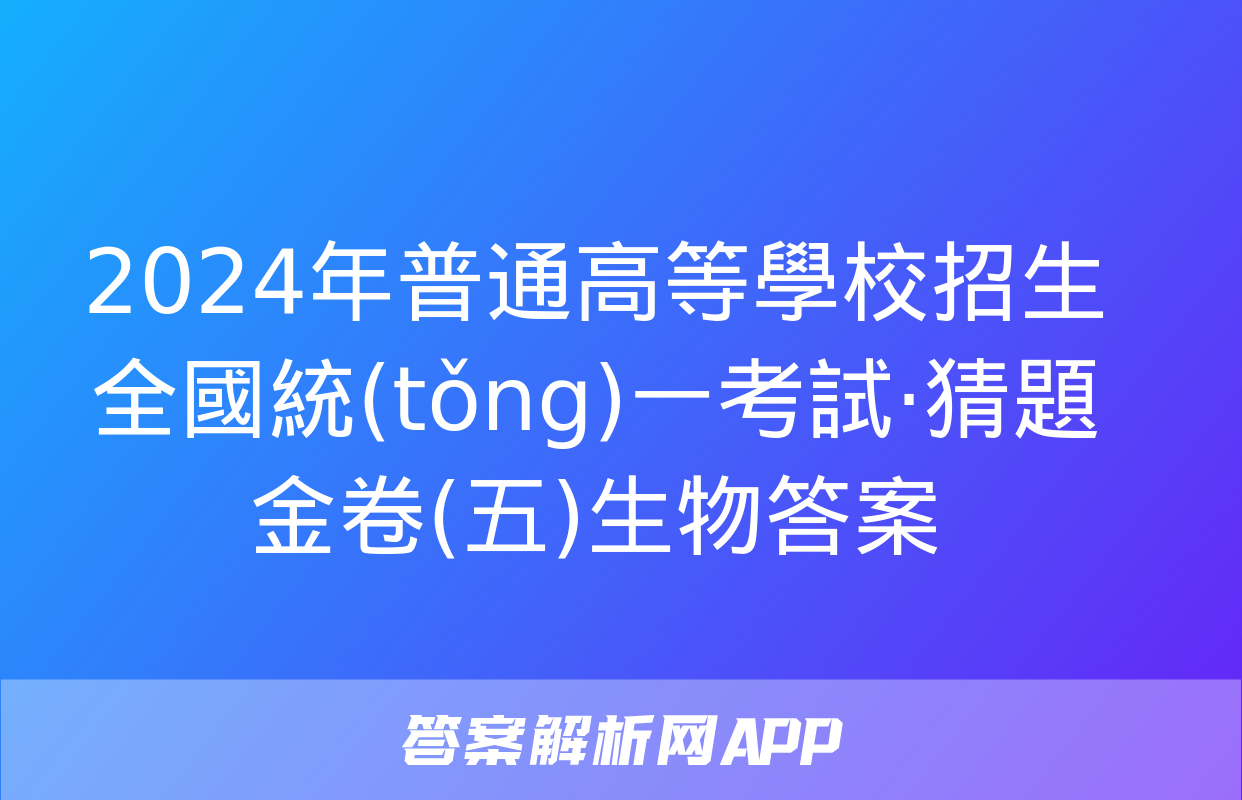 2024年普通高等學校招生全國統(tǒng)一考試·猜題金卷(五)生物答案