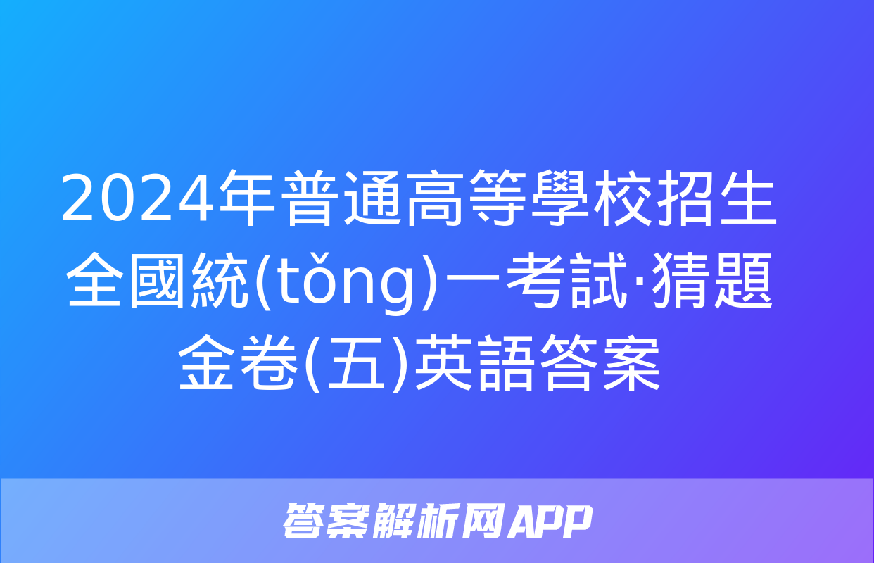 2024年普通高等學校招生全國統(tǒng)一考試·猜題金卷(五)英語答案