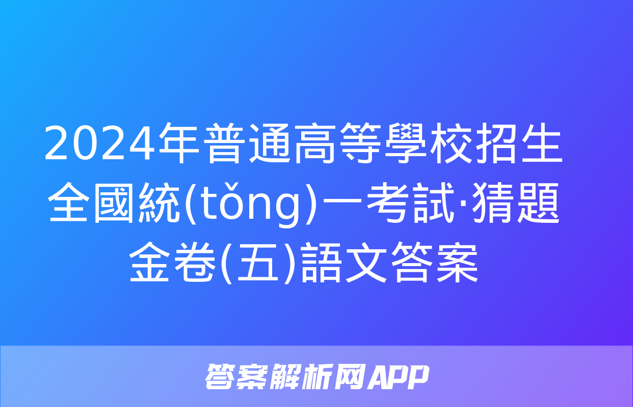 2024年普通高等學校招生全國統(tǒng)一考試·猜題金卷(五)語文答案