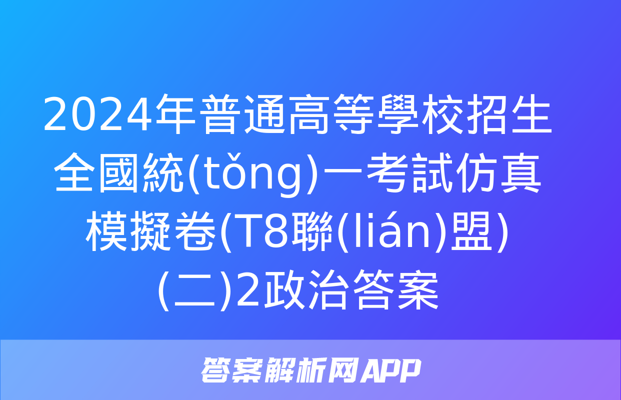 2024年普通高等學校招生全國統(tǒng)一考試仿真模擬卷(T8聯(lián)盟)(二)2政治答案