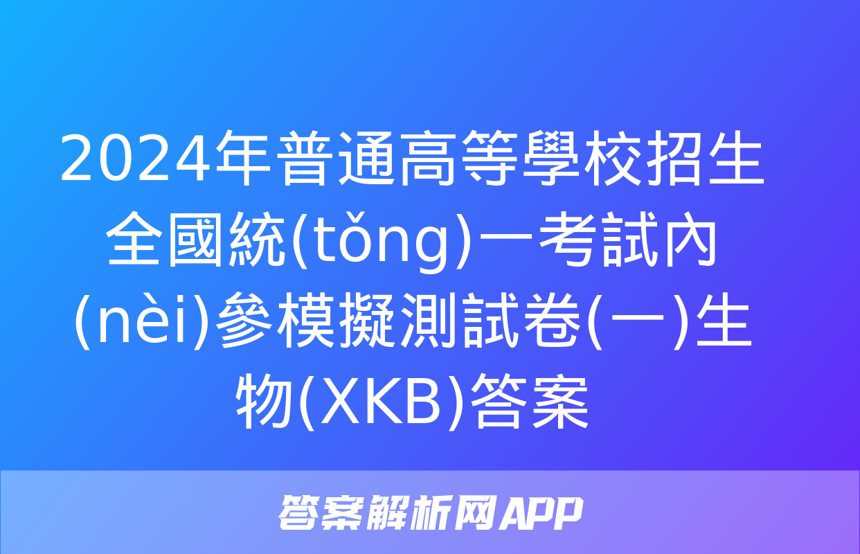 2024年普通高等學校招生全國統(tǒng)一考試內(nèi)參模擬測試卷(一)生物(XKB)答案