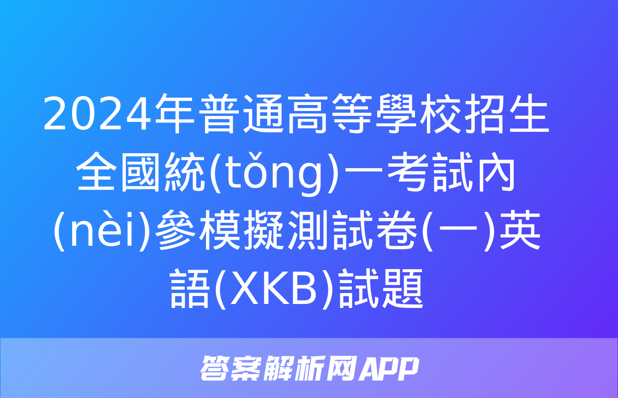 2024年普通高等學校招生全國統(tǒng)一考試內(nèi)參模擬測試卷(一)英語(XKB)試題