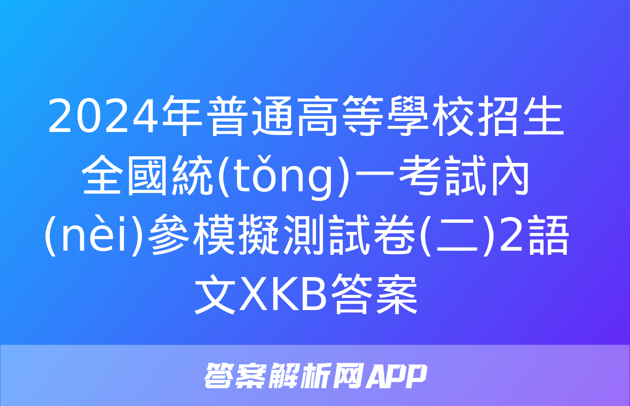 2024年普通高等學校招生全國統(tǒng)一考試內(nèi)參模擬測試卷(二)2語文XKB答案