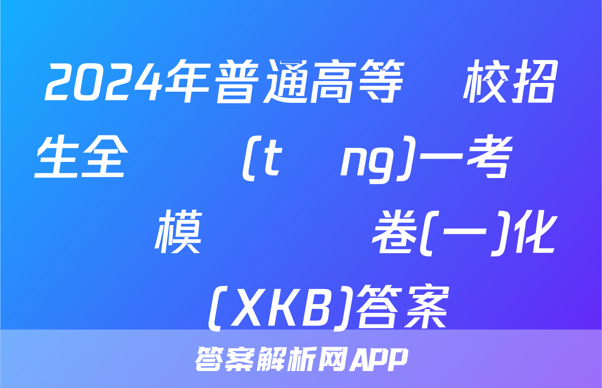 2024年普通高等學校招生全國統(tǒng)一考試內參模擬測試卷(一)化學(XKB)答案