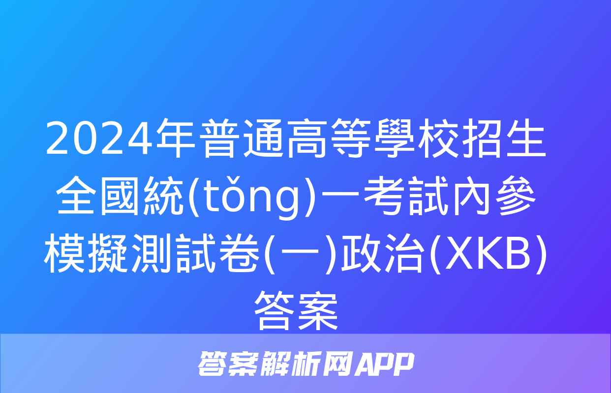 2024年普通高等學校招生全國統(tǒng)一考試內參模擬測試卷(一)政治(XKB)答案