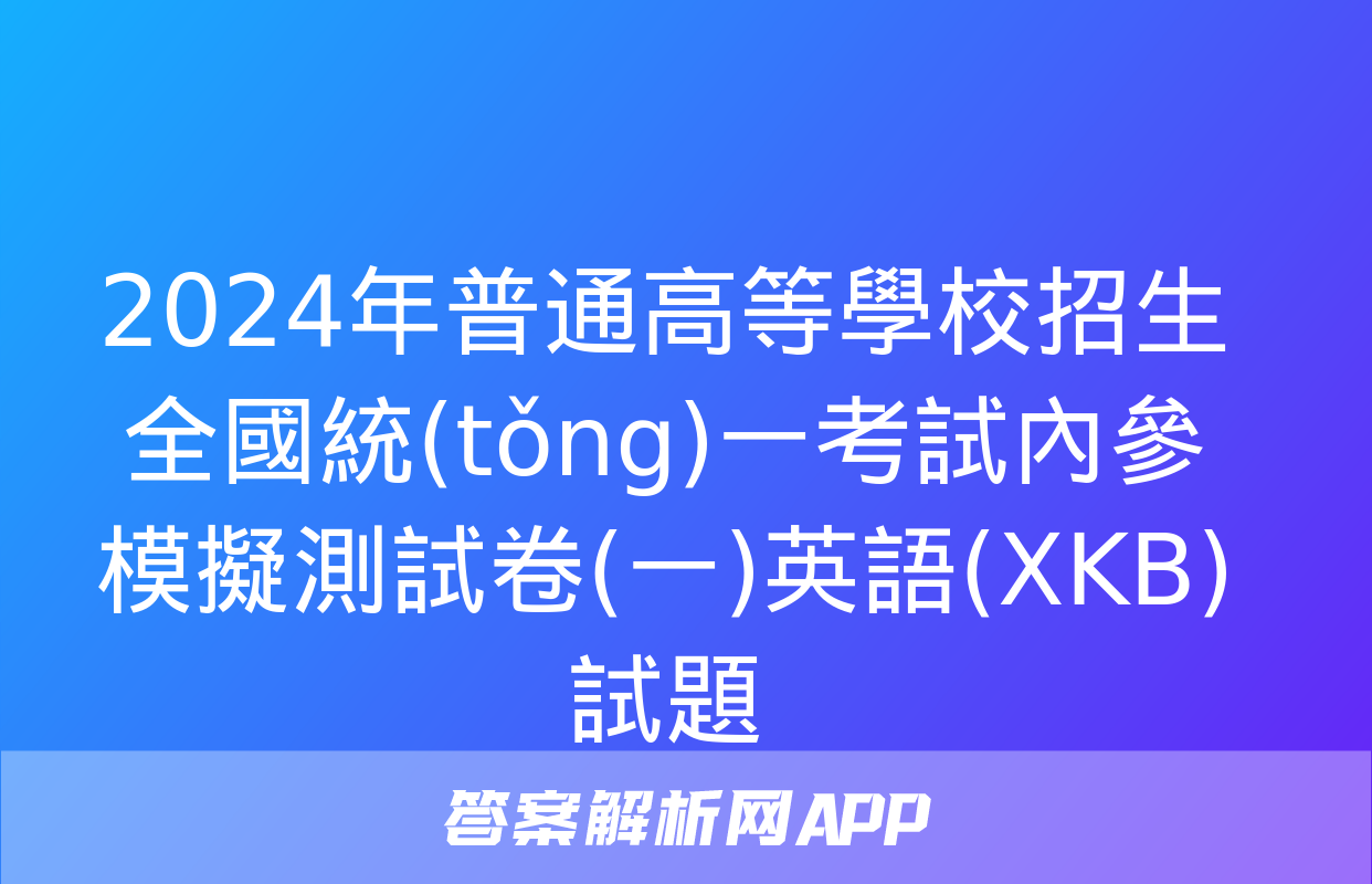 2024年普通高等學校招生全國統(tǒng)一考試內參模擬測試卷(一)英語(XKB)試題