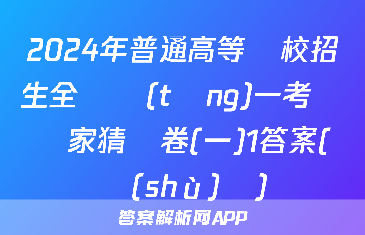 2024年普通高等學校招生全國統(tǒng)一考試專家猜題卷(一)1答案(數(shù)學)