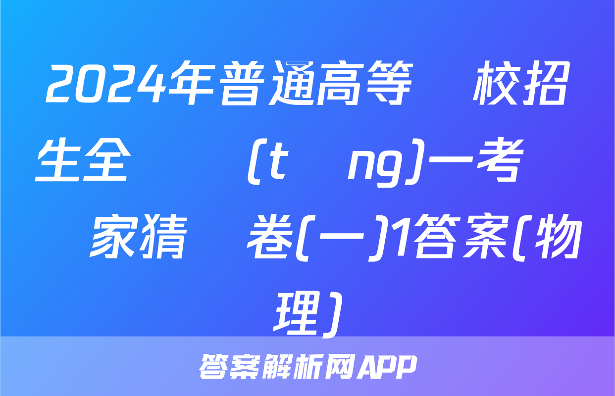 2024年普通高等學校招生全國統(tǒng)一考試專家猜題卷(一)1答案(物理)