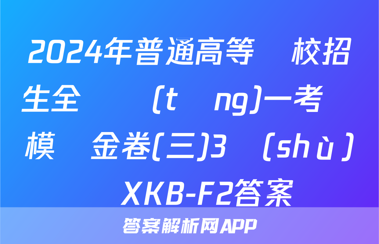 2024年普通高等學校招生全國統(tǒng)一考試模擬金卷(三)3數(shù)學XKB-F2答案
