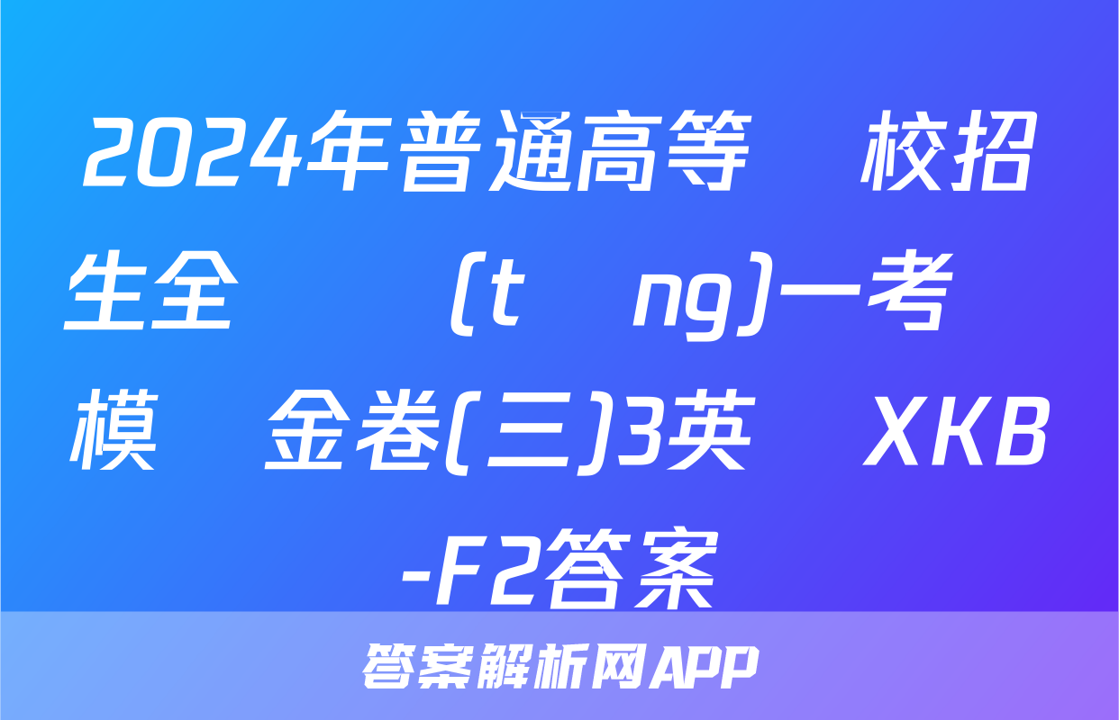 2024年普通高等學校招生全國統(tǒng)一考試模擬金卷(三)3英語XKB-F2答案