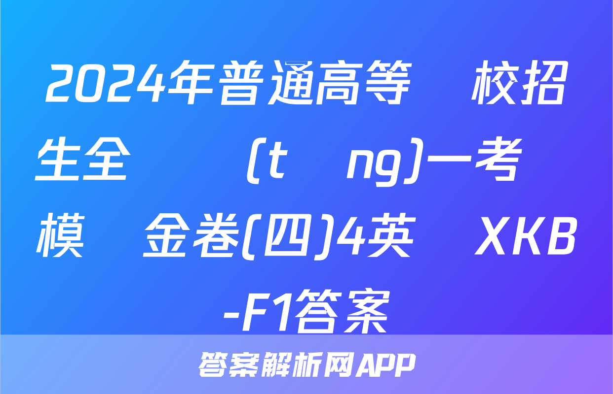 2024年普通高等學校招生全國統(tǒng)一考試模擬金卷(四)4英語XKB-F1答案