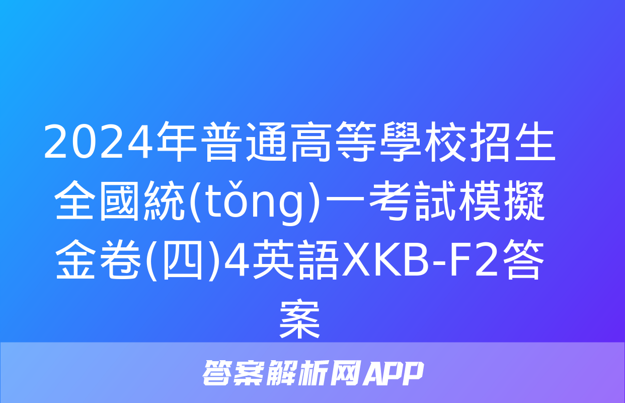 2024年普通高等學校招生全國統(tǒng)一考試模擬金卷(四)4英語XKB-F2答案