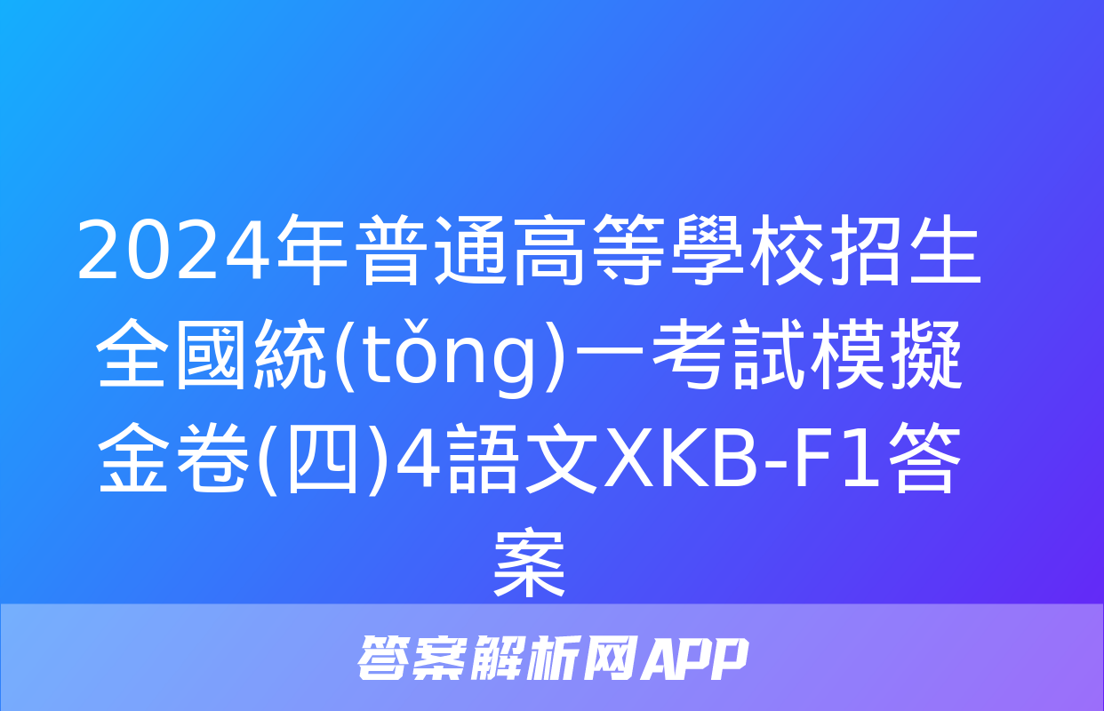 2024年普通高等學校招生全國統(tǒng)一考試模擬金卷(四)4語文XKB-F1答案