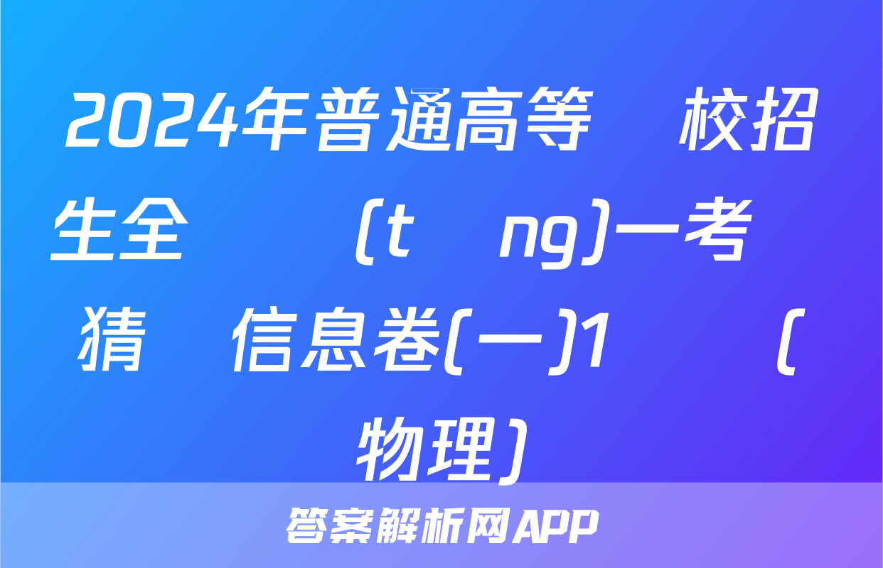 2024年普通高等學校招生全國統(tǒng)一考試猜題信息卷(一)1試題(物理)