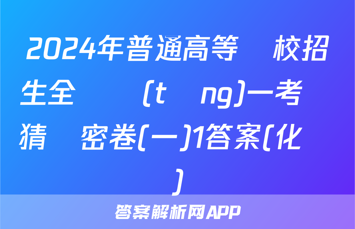 2024年普通高等學校招生全國統(tǒng)一考試猜題密卷(一)1答案(化學)