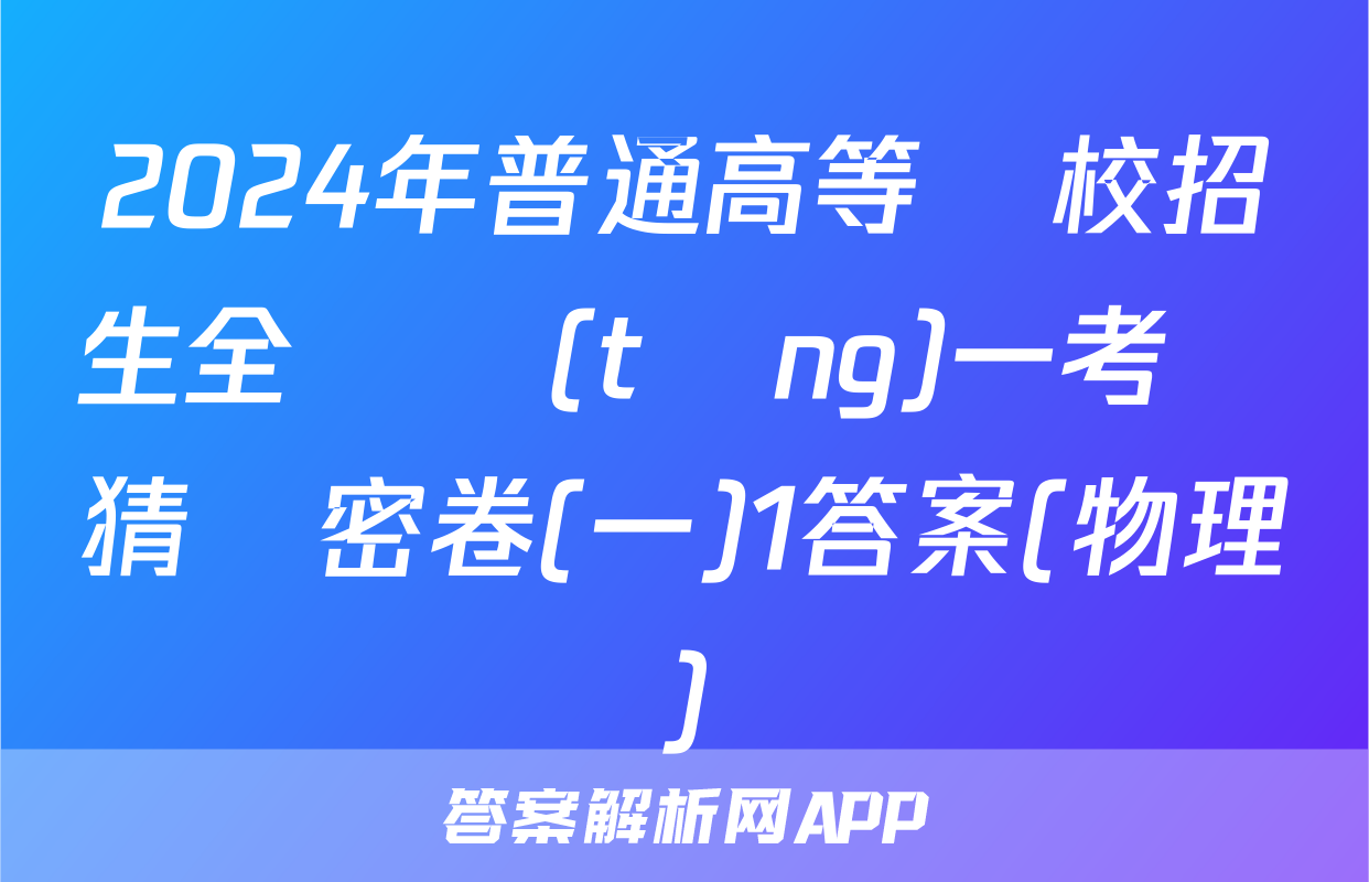 2024年普通高等學校招生全國統(tǒng)一考試猜題密卷(一)1答案(物理)