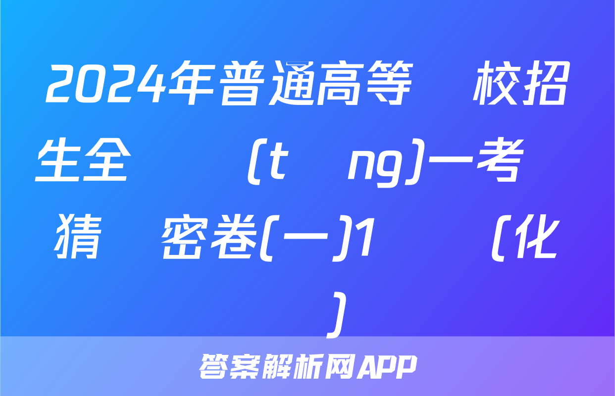 2024年普通高等學校招生全國統(tǒng)一考試猜題密卷(一)1試題(化學)